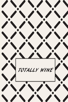 TOTALLY WINE: Wine Tasting Note Journal | Record Keeping Notebook Organizer | Diary Tracker Log Book for Wine Lovers | Wine Review