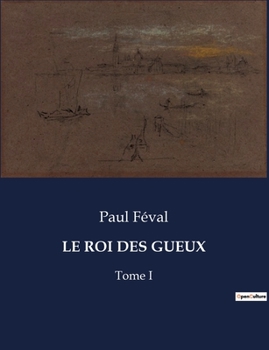 Le Roi Des Gueux: Tome I (French Edition)
