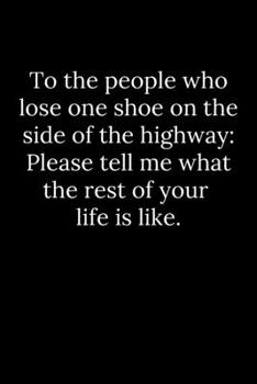 Paperback To the people who lose one shoe on the side of the highway: Please tell me what the rest of your life is like. Book