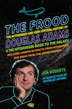 The Frood: The Authorised and Very Official History of Douglas Adams & The Hitchhiker's Guide to the Galaxy - Book  of the Hitchhiker's Guide to the Galaxy