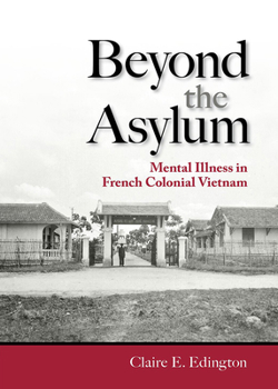 Beyond the Asylum: Mental Illness in French Colonial Vietnam - Book  of the Studies of the Weatherhead East Asian Institute, Columbia University