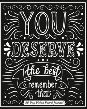 You Deserve The Best Remember That 90 Day Vision Board Journal: Black and White Cover | Productivity Planner | Goals Notebook | Law of Attraction ... Pages | Guided Journal | Motivational Diary