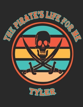 The Pirate's Life For ME Tyler: 8.5x11, College Rule ,110 page Funny Pirate Vintage Skull Crossbone Sword journal composition book (Notebook School Office Supplies) for Boys Named Tyler