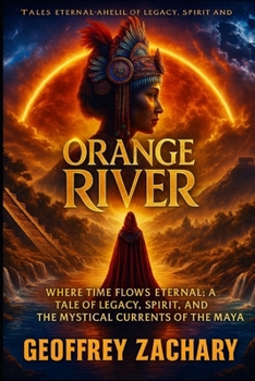 ORANGE RIVER: Where Time Flows Eternal: A Tale of Legacy, Spirit, and the Mystical Currents of the Maya