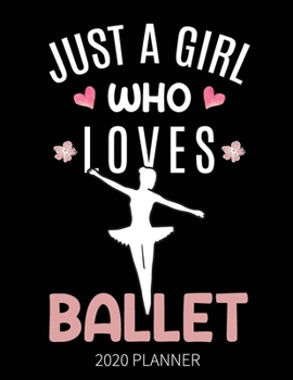 Just A Girl Who Loves Ballet 2020 Planner: Ballet Dancing Weekly Planner Includes Daily Planner & Monthly Overview | Dancer Personal Organizer With 2020 Calendar