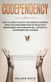 Paperback Codependency: How to Learn to Say No! The Complete Survival Guide for Overcoming Fear of Rejection & Abandonment and Increasing Self Book