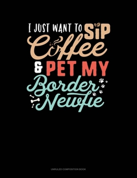 Paperback I Just Want To Sip Coffee And Pet My Border Newfie: Unruled Composition Book