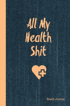 All My Health Shit, Health Journal: Record & Track Medical, Dental, Food, Exercise, Weight, Mental, Fitness, Mood, Diet Log Book Tracker