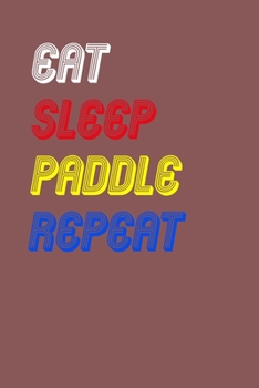 Eat Sleep paddle  Repeat Notebook Fan Sport Gift: Lined Notebook / Journal Gift, 120 Pages, 6x9, Soft Cover, Matte Finish