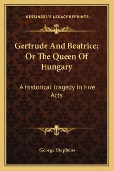 Paperback Gertrude And Beatrice; Or The Queen Of Hungary: A Historical Tragedy In Five Acts Book