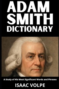 ADAM SMITH DICTIONARY. A Study of His Most Significant Words and Phrases: The Essential Terms of Adam Smith's Economics, Moral Philosophy, and Political Thought. (“A BRIEF HISTORY OF…”)