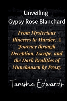 Paperback Unveiling Gypsy Rose Blanchard: From Mysterious Illnesses to Murder: A Journey through Deception, Escape, and the Dark Realities of Munchausen by Prox Book