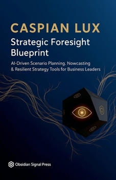 Strategic Foresight Blueprint: AI-Driven Scenario Planning, Nowcasting & Resilient Strategy Tools for Business Leaders (Strategic Advantage)
