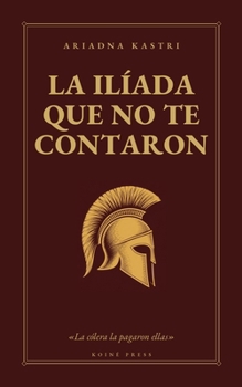 La Ilíada que no te contaron: La guerra vista por las mujeres que la pagaron (La trilogía de la guerra de Troya) (Spanish Edition)