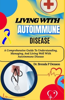 Paperback Living With Autoimmune Disease: A Comprehensive Guide To Understanding, Managing, And Living Well With Autoimmune Disease Book