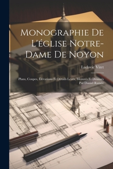 Paperback Monographie De L'église Notre-Dame De Noyon: Plans, Coupes, Élévations Et Détails Levés, Mesurés Et Dessinés Par Daniel Ramée [French] Book