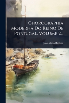 Chorographia Moderna Do Reino De Portugal, Volume 2... (Portuguese Edition)