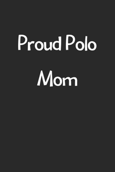Paperback Proud Polo Mom: Lined Journal, 120 Pages, 6 x 9, Funny Polo Gift Idea, Black Matte Finish (Proud Polo Mom Journal) Book