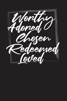 Worthy Adored Chosen Redeemed Loved: A Christian Daily Prayer and Gratitude Scripture Journal