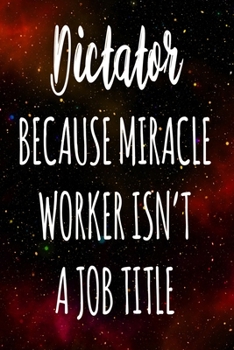 Dictator Because Miracle Worker Isn't A Job Title: The perfect gift for the professional in your life - Funny 119 page lined journal!