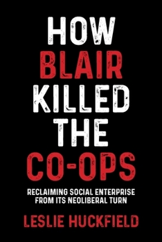 Hardcover How Blair Killed the Co-Ops: Reclaiming Social Enterprise from Its Neoliberal Turn Book