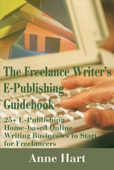Paperback The Freelance Writer's E-Publishing Guidebook: 25+ E-Publishing Home-Based Online Writing and Video Digital Media Businesses to Start for Freelancers Book