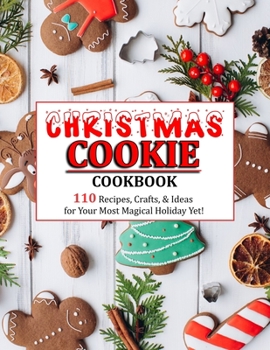 CHRISTMAS COOKIE COOKBOOK: 110 Recipes, Crafts, & Ideas for Your Most Magical Holiday Yet!