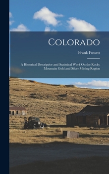 Hardcover Colorado: A Historical Descriptive and Statistical Work On the Rocky Mountain Gold and Silver Mining Region Book