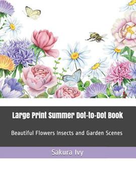 Paperback Large Print Summer Dot-To-Dot Book: Beautiful Flowers Insects and Garden Scenes [Large Print] Book