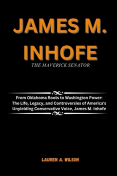 Paperback James M. Inhofe: THE MAVERICK SENATOR: From Oklahoma Roots to Washington Power: The Life, Legacy, and Controversies of America's Unyiel Book