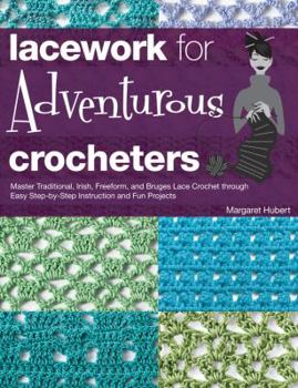 Hardcover Lacework for Adventurous Crocheters: Master Traditional, Irish, Freeform, and Bruges Lace Crochet Through Easy Step-By-Step Instructions and Fun Proje Book