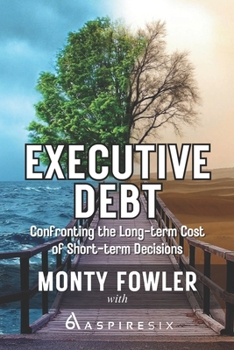 Executive Debt: Confronting the Long-term Cost of Short-term Decisions