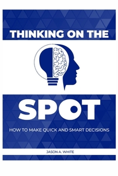 Paperback Thinking on the Spot: How to Make Quick and Smart Decisions Book