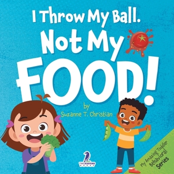I Throw My Ball, Not My Food!: An Affirmation-Themed Toddler Book About Not Throwing Food (Ages 2-4)