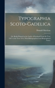 Hardcover Typographia Scoto-gadelica; or, Books Printed in the Gaelic of Scotland From the Year 1567 to the Year 1914, With Bibliographical and Biographical Not Book