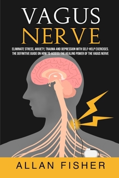 Paperback Vagus Nerve: Eliminate Stress, Anxiety, Trauma, and Depression with Self-Help Exercises. The Definitive Guide On How to Access The Book