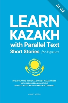 Learn Kazakh with Parallel Text Short Stories for Beginners: 20 Captivating Bilingual English–Kazakh Tales with English Pronunciations for Easy & Fast Kazakh Language Learning