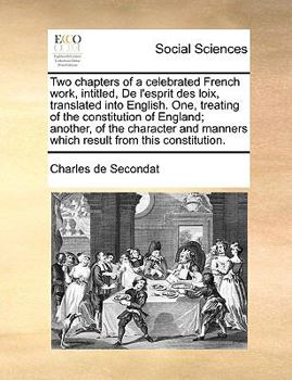 Two chapters of a celebrated French work, intitled, De l'esprit des loix, translated into English. One, treating of the constitution of England; ... manners which result from this constitution.