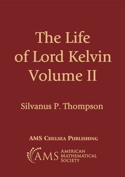 The Life of Lord Kelvin: Pt. 1 & 2 (AMS Chelsea Publishing)