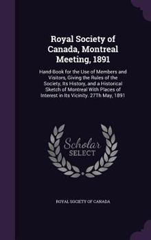 Royal Society of Canada, Montreal Meeting, 1891: Hand-Book for the Use of Members and Visitors, Giving the Rules of the Society, Its History, and a Historical Sketch of Montreal with Places of Interes