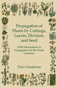 Paperback Propagation of Plants by Cuttings, Layers, Division, and Seed - With Information on Propagation for the Home Gardener Book