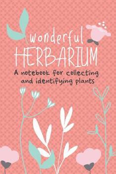 Wonderful Herbarium A Notebook For Collecting And Identifying Plants: Start your new botany hobby today and identify, collect and sketch flowers and herbs to build your own unique plant collection wit