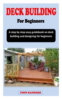 Paperback Deck Building for Beginners: A step by step easy guidebook on deck building and designing for beginners Book