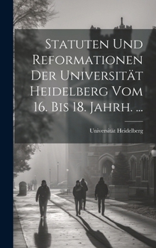 Hardcover Statuten Und Reformationen Der Universität Heidelberg Vom 16. Bis 18. Jahrh. ... [German] Book