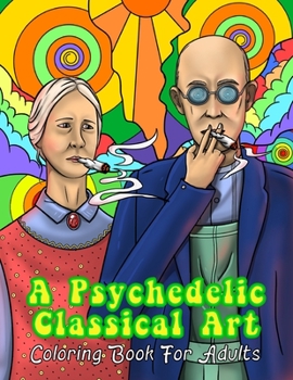 Paperback A Psychedelic Classical Art Coloring Book For Adults: Trippy Masterpieces For Relaxation, Stress Relief & Mindfulness Book