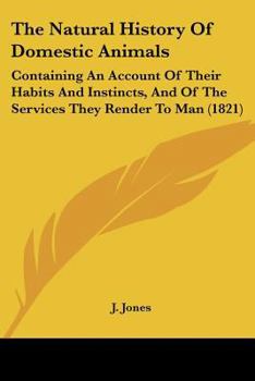 Paperback The Natural History Of Domestic Animals: Containing An Account Of Their Habits And Instincts, And Of The Services They Render To Man (1821) Book