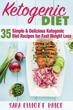 Ketogenic Diet: 35 Simple and Delicious Ketogenic Diet Recipes for Fast Weight Loss