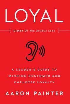 Hardcover Loyal: Listen or You Always Lose: A Leader's Guide to Winning Customer and Employee Loyalty Book