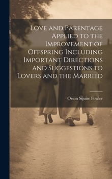 Hardcover Love and Parentage Applied to the Improvement of Offspring Including Important Directions and Suggestions to Lovers and the Married Book