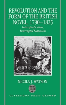 Hardcover Revolution and the Form of the British Novel, 1790-1825: Intercepted Letters, Interrupted Seductions Book